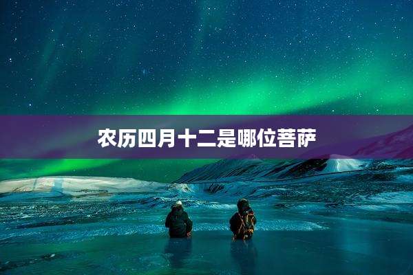 农历四月十二是哪位菩萨