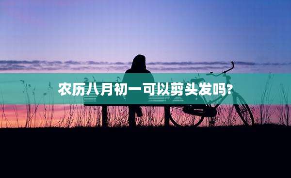 农历八月初一可以剪头发吗?