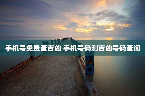 手机号免费查吉凶 手机号码测吉凶号码查询