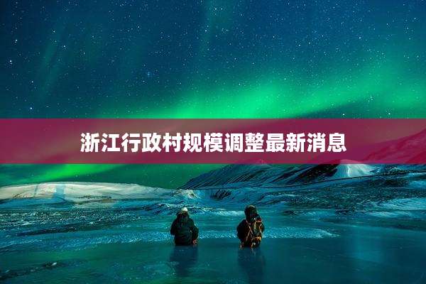 浙江行政村规模调整最新消息