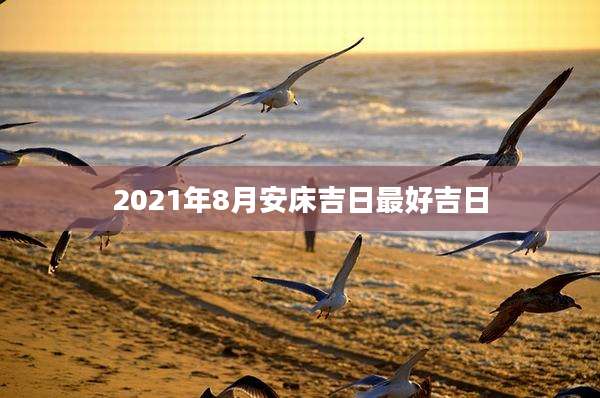 2021年8月安床吉日最好吉日