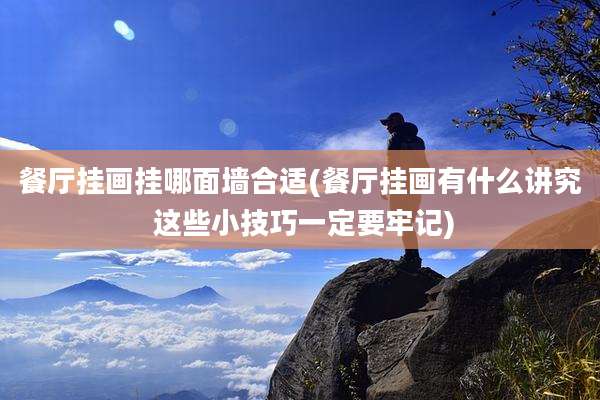 餐厅挂画挂哪面墙合适(餐厅挂画有什么讲究 这些小技巧一定要牢记)