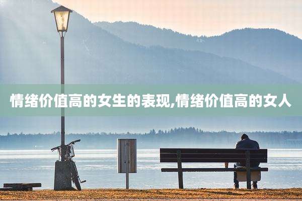 情绪价值高的女生的表现,情绪价值高的女人
