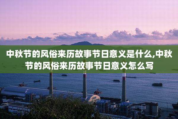 中秋节的风俗来历故事节日意义是什么,中秋节的风俗来历故事节日意义怎么写