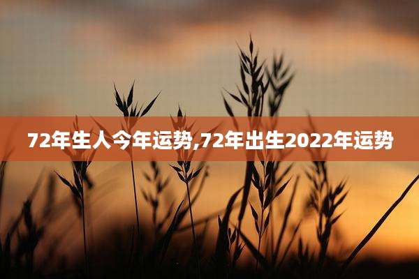 72年生人今年运势,72年出生2022年运势