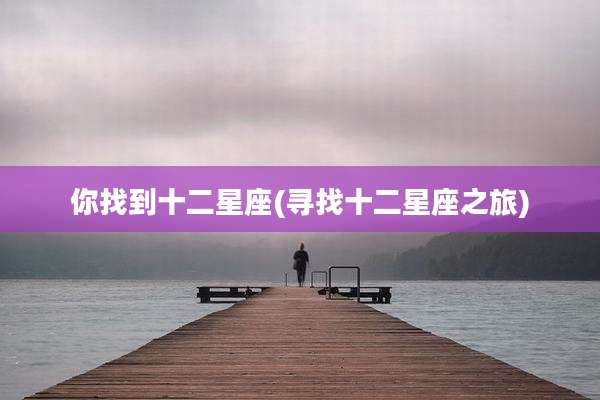 你找到十二星座(寻找十二星座之旅)