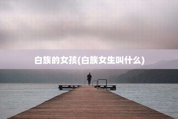 白族的女孩(白族女生叫什么)