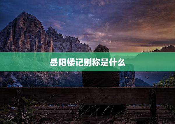 岳阳楼记别称是什么