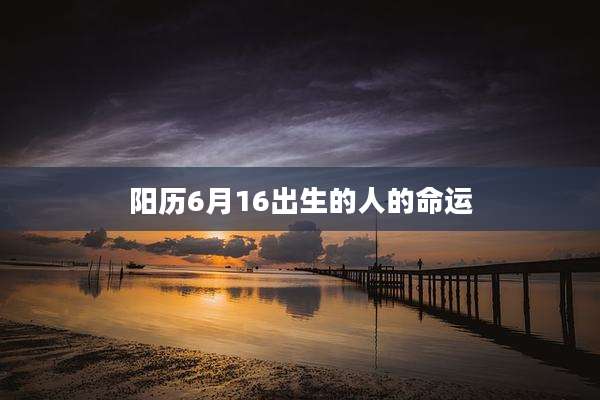 阳历6月16出生的人的命运