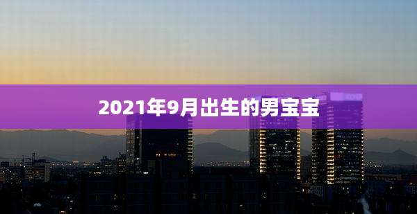 2021年9月出生的男宝宝