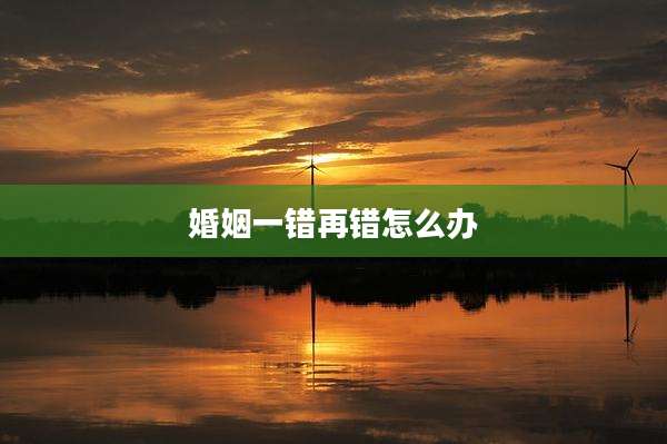 婚姻一错再错怎么办