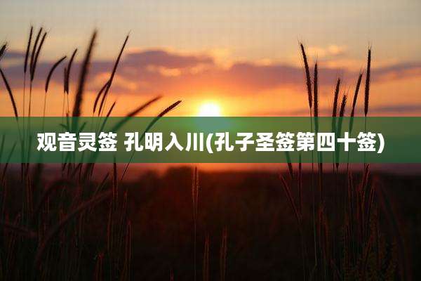观音灵签 孔明入川(孔子圣签第四十签)