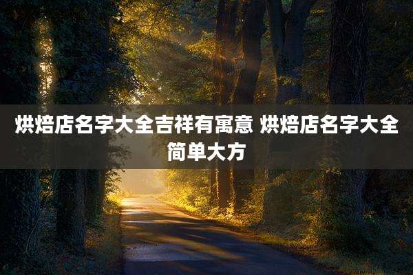 烘焙店名字大全吉祥有寓意 烘焙店名字大全简单大方