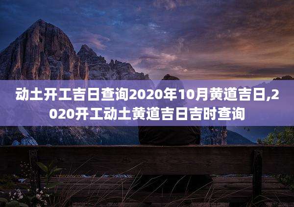 动土开工吉日查询2020年10月黄道吉日,2020开工动土黄道吉日吉时查询