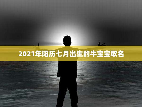 2021年阳历七月出生的牛宝宝取名