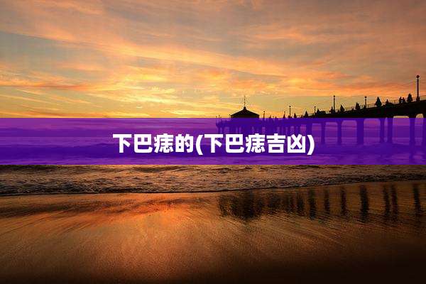 下巴痣的(下巴痣吉凶)