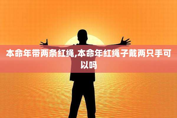 本命年带两条红绳,本命年红绳子戴两只手可以吗