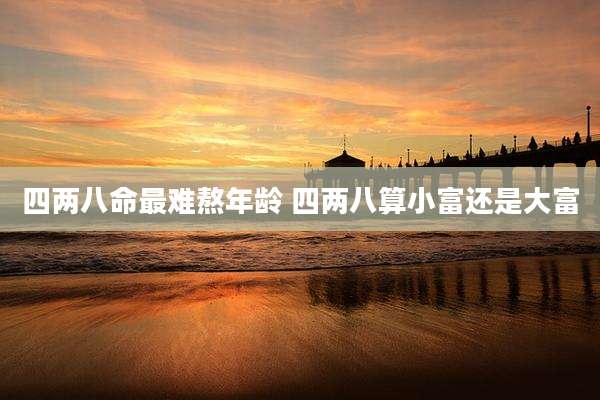 四两八命最难熬年龄 四两八算小富还是大富