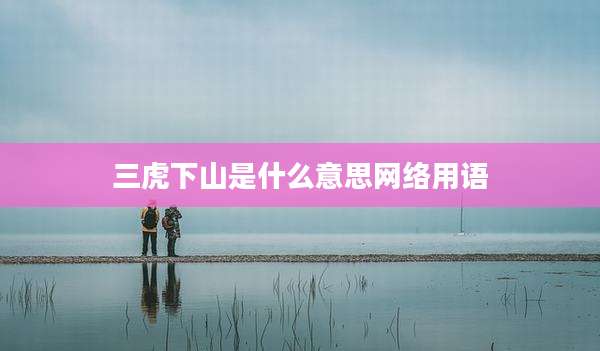 三虎下山是什么意思网络用语