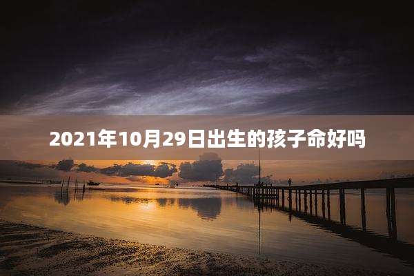 2021年10月29日出生的孩子命好吗