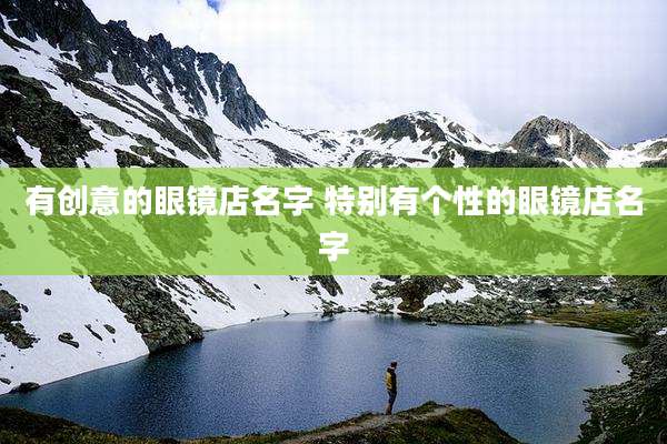 有创意的眼镜店名字 特别有个性的眼镜店名字
