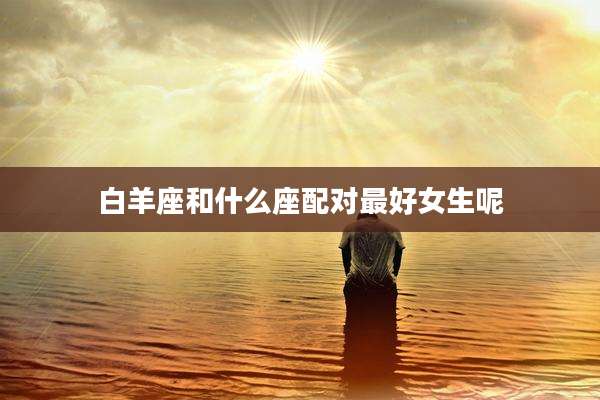 白羊座和什么座配对最好女生呢