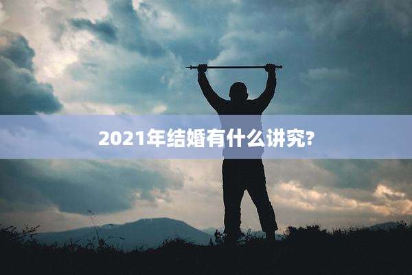 2021年结婚有什么讲究?