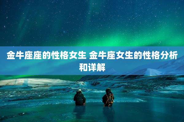金牛座座的性格女生 金牛座女生的性格分析和详解