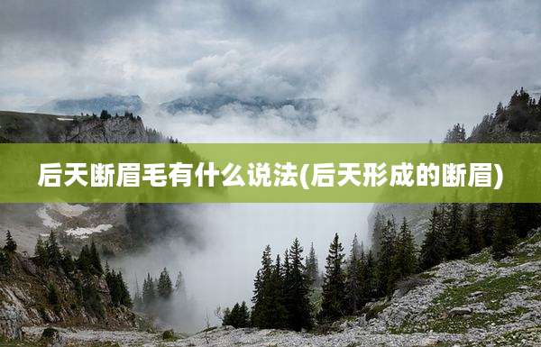 后天断眉毛有什么说法(后天形成的断眉)