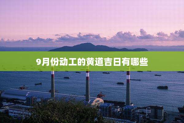 9月份动工的黄道吉日有哪些