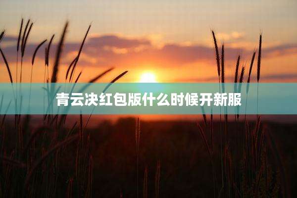 青云决红包版什么时候开新服