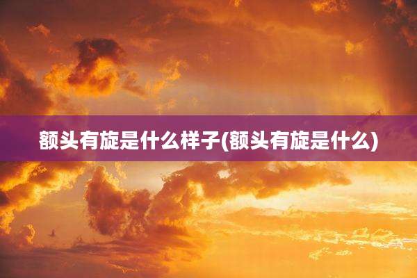 额头有旋是什么样子(额头有旋是什么)