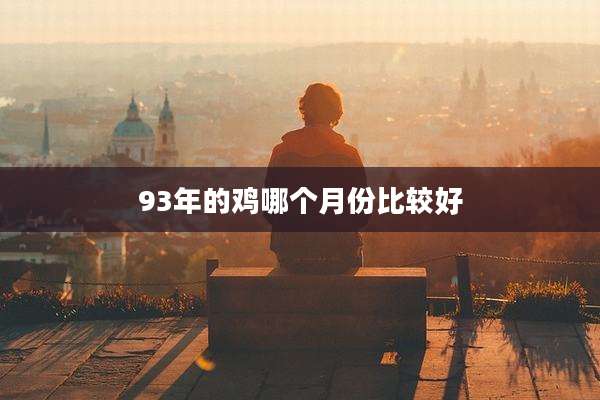 93年的鸡哪个月份比较好