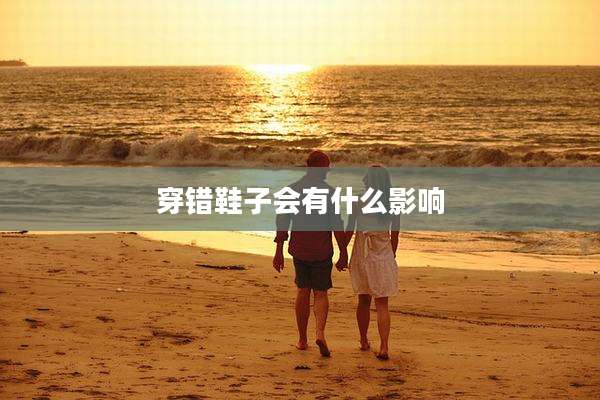 穿错鞋子会有什么影响