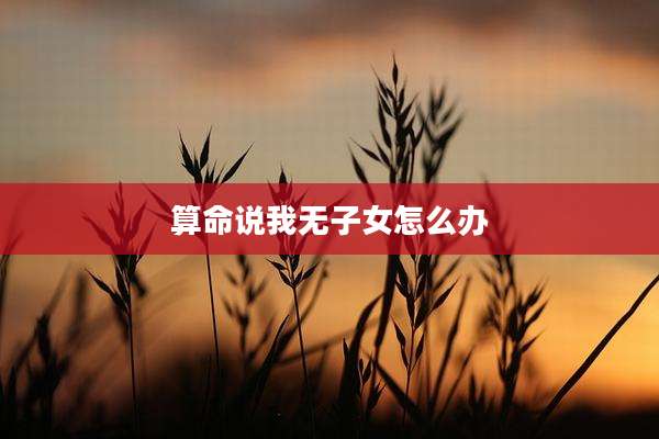 算命说我无子女怎么办