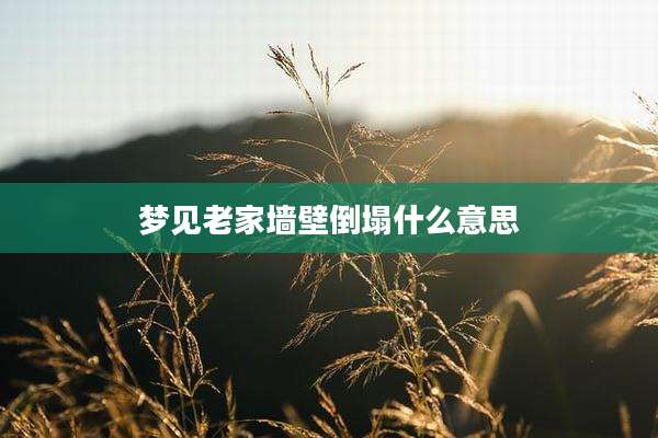 梦见老家墙壁倒塌什么意思