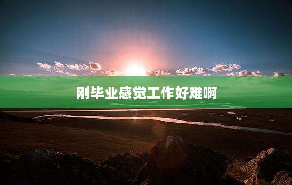 刚毕业感觉工作好难啊