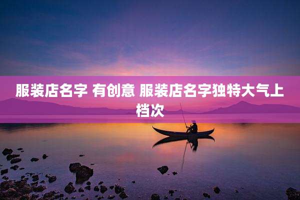 服装店名字 有创意 服装店名字独特大气上档次