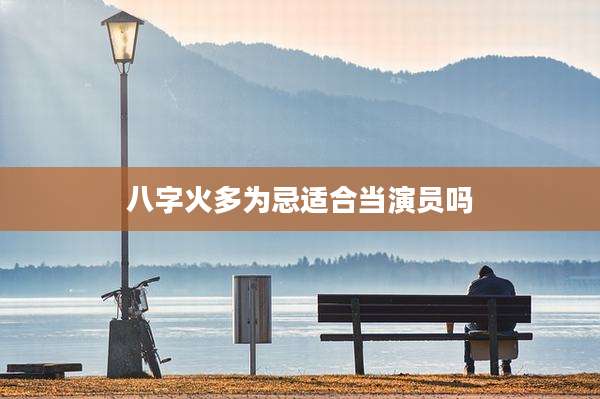 八字火多为忌适合当演员吗