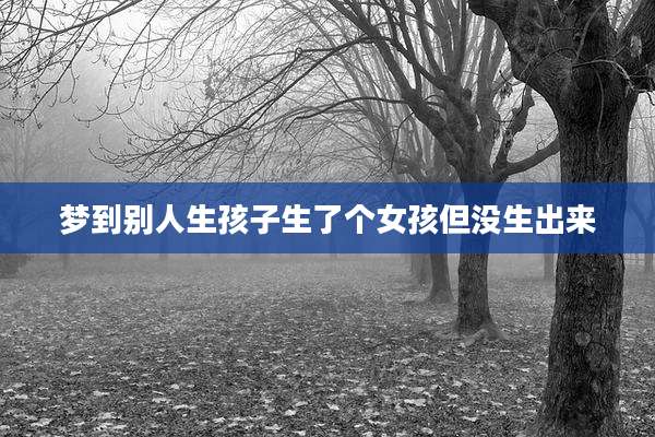 梦到别人生孩子生了个女孩但没生出来
