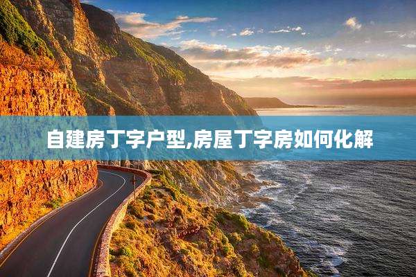 自建房丁字户型,房屋丁字房如何化解