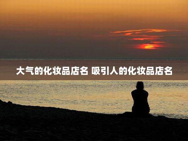 大气的化妆品店名 吸引人的化妆品店名