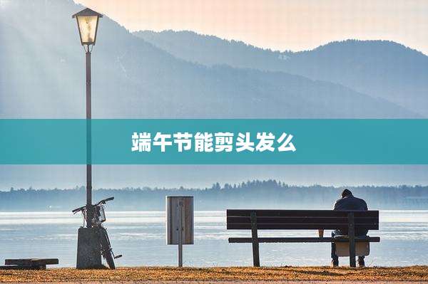 端午节能剪头发么