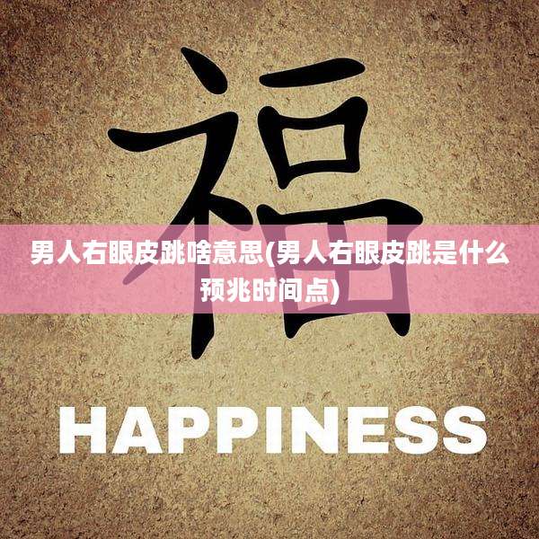 男人右眼皮跳啥意思(男人右眼皮跳是什么预兆时间点)
