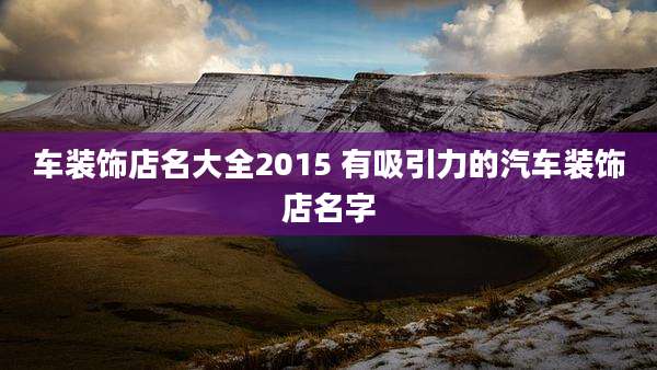 车装饰店名大全2015 有吸引力的汽车装饰店名字
