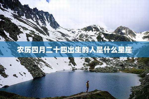 农历四月二十四出生的人是什么星座