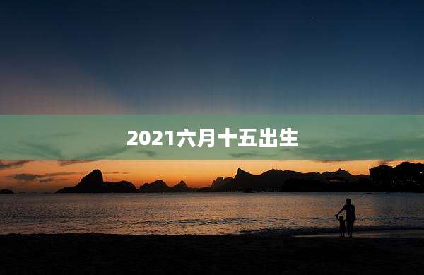 2021六月十五出生