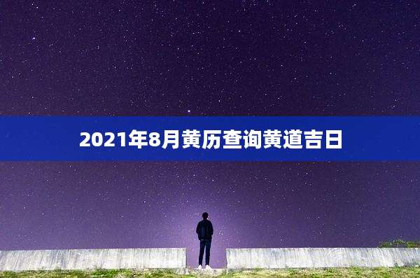 2021年8月黄历查询黄道吉日