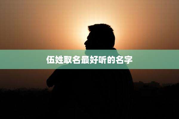 伍姓取名最好听的名字
