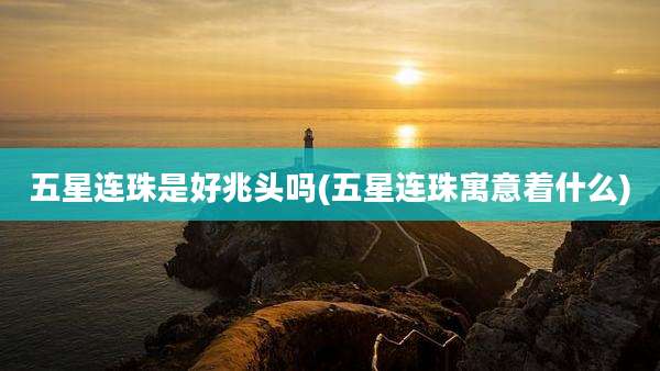 五星连珠是好兆头吗(五星连珠寓意着什么)